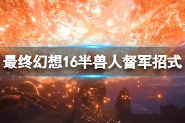 《最终幻想16》攻略——半兽人督军招式有哪些