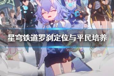 《崩坏星穹铁道》攻略——罗刹定位与平民培养讲解