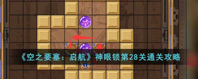 《空之要塞：启航》神眼锁第28关通关攻略