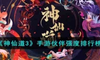 《神仙道3》攻略——手游伙伴强度排行榜