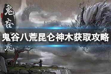 《鬼谷八荒》攻略——昆仑神木怎么得