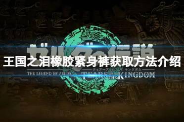 《塞尔达传说王国之泪》攻略——橡胶紧身裤怎么获得