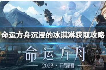 《命运方舟》攻略——沉浸的冰淇淋在哪获得?沉浸的冰淇淋获取攻略