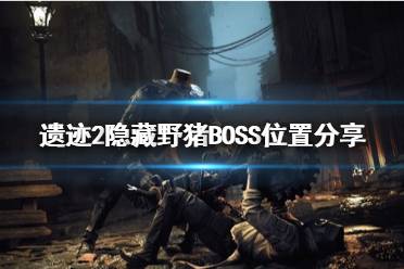 《遗迹2》攻略——隐藏野猪BOSS位置