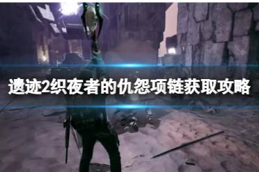 《遗迹2》攻略——织夜者的仇怨项链获取攻略