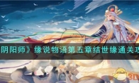 《阴阳师》攻略——缘说物语第五章结世缘通关攻略