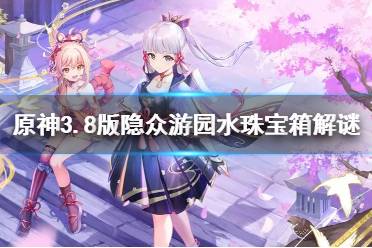 《原神》攻略——3.8版隐众游园水珠宝箱解谜教程