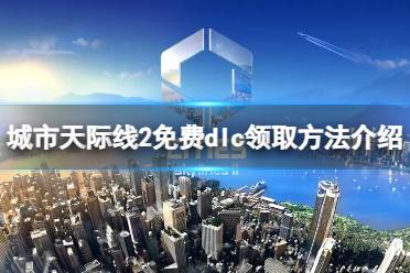 《城市天际线2》攻略——免费dlc在哪领