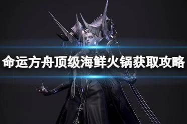 《命运方舟》攻略——顶级海鲜火锅在哪获得