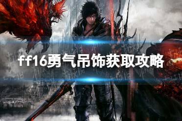 《最终幻想16》攻略——勇气吊饰怎么获得