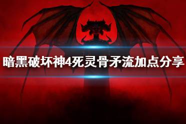 《暗黑破坏神4》攻略——死灵骨矛流加点