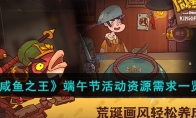 《咸鱼之王》攻略——端午节活动资源需求