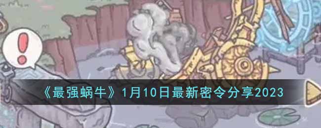 《最强蜗牛》1月10日最新密令分享2023