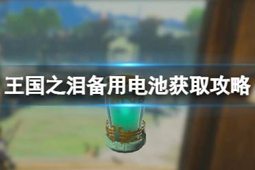 《塞尔达传说王国之泪》攻略——备用电池怎么获取