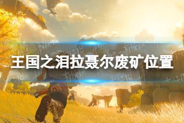 《塞尔达传说王国之泪》攻略——拉聂尔废矿在哪