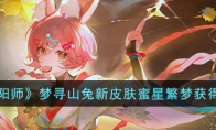 《阴阳师》攻略——梦寻山兔新皮肤蜜星繁梦获得方法