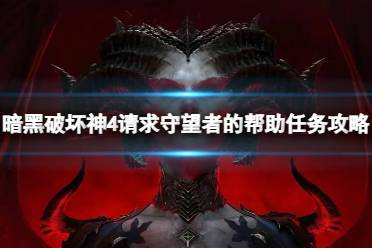 《暗黑破坏神4》攻略——请求守望者的帮助任务怎么完成
