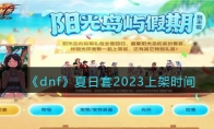 《dnf》攻略——夏日套2023上架时间