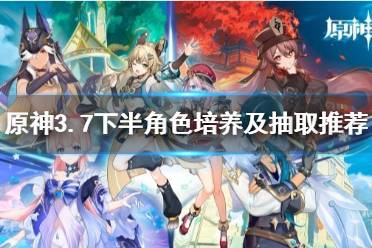 《原神》攻略——3.7下半角色培养及抽取推荐