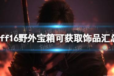 《最终幻想16》攻略——野外宝箱可获取饰品汇总